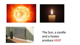 The Sun, a candle
and a heater
produce HEAT
 