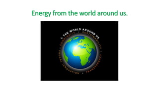 Energy from the world around us.
 