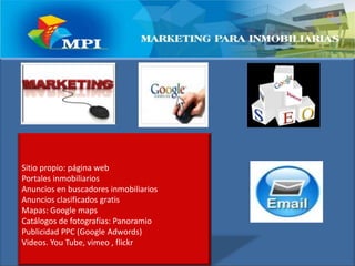 Sitio propio: página webPortales inmobiliariosAnuncios en buscadores inmobiliariosAnuncios clasificados gratis Mapas: Google mapsCatálogos de fotografías: PanoramioPublicidad PPC (Google Adwords)Videos. YouTube, vimeo , flickr