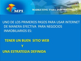   UNO DE LOS PRIMEROS PASOS PARA USAR INTERNET DE MANERA EFECTIVA  PARA NEGOCIOS INMOBILIARIOS ES: TENER UN BUEN  SITIO WEB                        Y   UNA ESTRATEGIA DEFINIDA