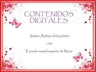 CONTENIDOS 
DIGITALES 
Jessica Andrea charry duran 
1101 
Escuela normal superior de Neiva 
 