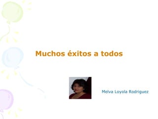 <ul><li>Muchos éxitos a todos </li></ul><ul><li>Melva Loyola Rodriguez </li></ul>