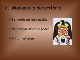 2.  Monarquia autoritària Sotmetiment dels nobles Nous organismes de poder Unitat religiosa 