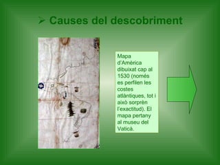 Causes del descobriment Mapa d’Amèrica dibuixat cap al 1530 (només es perfilen les costes atlàntiques, tot i això sorprèn l’exactitud). El mapa pertany al museu del Vaticà. 
