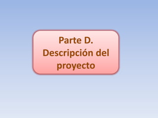 Parte D.
Descripción del
   proyecto
 