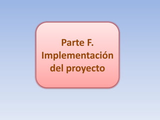 Parte F.
Implementación
  del proyecto
 