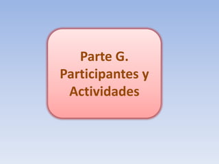 Parte G.
Participantes y
 Actividades
 