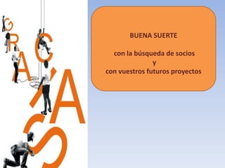 BUENA SUERTE

  con la búsqueda de socios
               y
con vuestros futuros proyectos
 