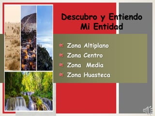 Descubro y Entiendo
Mi Entidad
Zona Altiplano
Zona Centro
Zona Media
Zona Huasteca
 