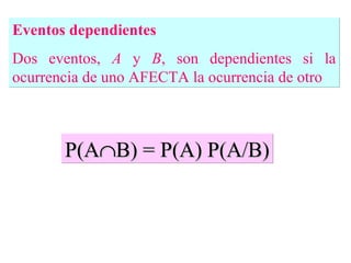 Eventos dependientes   Dos eventos,  A  y  B , son dependientes si la ocurrencia de uno  AFECTA  la ocurrencia de otro P(A  B) = P(A) P(A/B) 