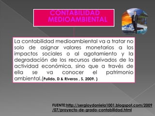 CONTABILIDAD
MEDIOAMBIENTAL




FUENTE:http://sergioydaniela1001.blogspot.com/2009
/07/proyecto-de-grado-contabilidad.html
 