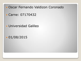  Oscar Fernando Valdizon Coronado
 Carne: 07170432
 Universidad Galileo
 01/08/2015
 