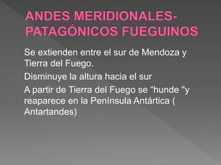 Se extienden entre el sur de Mendoza y
Tierra del Fuego.
Disminuye la altura hacia el sur
A partir de Tierra del Fuego se “hunde "y
reaparece en la Península Antártica (
Antartandes)
 