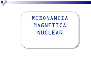 RESONANCIA
 MAGNETICA
  NUCLEAR
 
