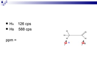    HA   126 cps
   HB   588 cps       H
                               O
                   H
                       H       H
ppm =
                           A   B
 