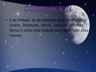 • Este trabajo es de planetas que son Plutón ,
Urano , Neptuno , tierra , Saturno , planeta
Venus y otras este trabajo para aprender cosa
nuevas .
 