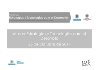 Master Estrategias y Tecnologías para el
Desarrollo
25 de Octubre de 2017
 