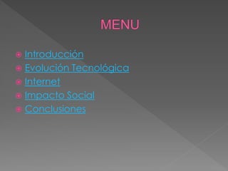  Introducción
 Evolución Tecnológica
 Internet
 Impacto Social
 Conclusiones
 