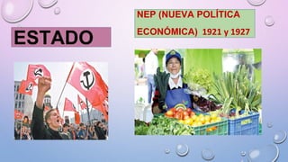 NEP (NUEVA POLÍTICA
ECONÓMICA) 1921 y 1927
ESTADO
 