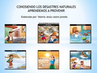 CONOSIENDO LOS DESASTRES NATURALES
APRENDEMOS A PROVENIR
Elaborado por: Valerio Jesús castro pineda

 