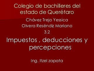 Colegio de bachilleres del
estado de Querétaro
Chávez Trejo Yessica
Olvera Reséndiz Mariano
3.2
Impuestos , deducciones y
percepciones
Ing. Itzel zapata
 
