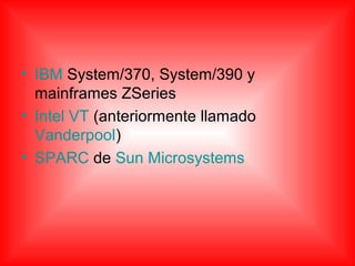 • IBM System/370, System/390 y
mainframes ZSeries
• Intel VT (anteriormente llamado
Vanderpool)
• SPARC de Sun Microsystems
 