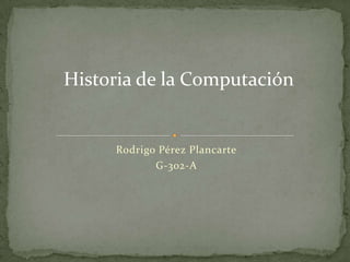 Rodrigo Pérez Plancarte G-302-A Historia de la Computación 