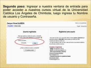 Segundo paso:  Ingresar a nuestra ventana de entrada para poder acceder a nuestros cursos virtual de la Universidad Católica Los Ángeles de Chimbote, luego ingresa tu Nombre de usuario y Contraseña. 
