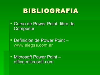 BIBLIOGRAFIA Curso de Power Point- libro de Compusur Definición de Power Point –  www.alegsa.com.ar Microsoft Power Point – office.microsoft.com 