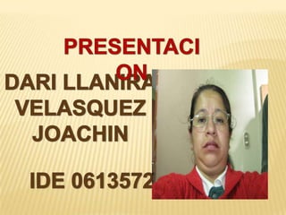 PRESENTACION DARI LLANIRA VELASQUEZ JOACHIN IDE 0613572 