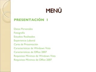 MENÚ PRESENTACIÓN  1 Datos Personales Fotografía Estudios Realizados Experiencia Laboral Carta de Presentación Características de Windows Vista Características de Office 2007 Requisitos Mínimos de Windows Vista Requisitos Mínimos de Office 2007 