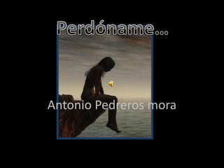 Antonio Pedreros mora Perdóname… 