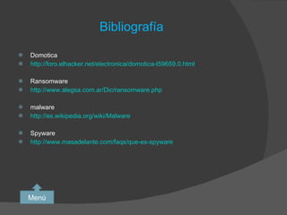 Bibliografía Domotica http://foro.elhacker.net/electronica/domotica-t59659.0.html Ransomware http://www.alegsa.com.ar/Dic/ransomware.php malware http://es.wikipedia.org/wiki/Malware Spyware http://www.masadelante.com/faqs/que-es-spyware Menú 