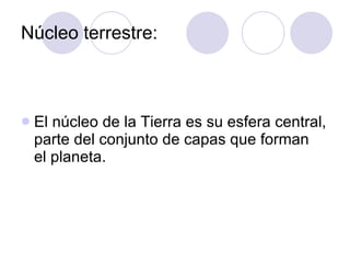 Núcleo terrestre: El núcleo de la Tierra es su esfera central, parte del conjunto de capas que forman el planeta.  