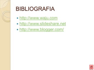 BIBLIOGRAFIA
 http://www.waju.com
 http://www.slideshare.net
 http://www.blogger.com/
 