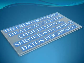 DIFERENTES FORMAS DE ATACAR NUESTRA COMPUTADORA, SERVICIOS DE MAIL O DATOS PERSONALES 