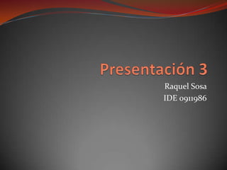 Presentación 3 Raquel Sosa  IDE 0911986 