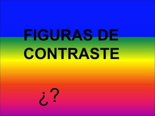 FIGURAS DE CONTRASTE ¿? 