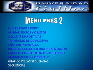 QUE ES POWER POINT
ANIMAR TEXTOS Y OBJETOS
OCULTAR DIAPOSITIVAS
TRANSICIÓN DE DIAPOSITIVA
ENSAYAR INTERVALOS
INSERTAR SONIDO EN UNA PRESENTACION
CAMBIAR LAS PROPIEDADES DEL SONIDO
ANIMAR TEXTOS Y OBJETOS 2
GRAFICO DE LAS SECUENCIAS
SECUENCIAS
 