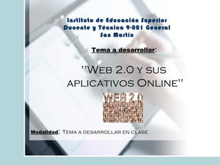 Instituto de Educación Superior
Docente y Técnica 9-001 General
San Martín
Tema a desarrollar:
"Web 2.0 y sus
aplicativos Online"
Modalidad: Tema a desarrollar en clase
 