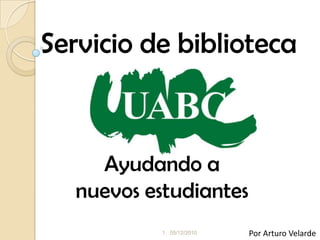 Servicio de biblioteca Ayudando a nuevosestudiantes Por Arturo Velarde 05/12/2010 1 