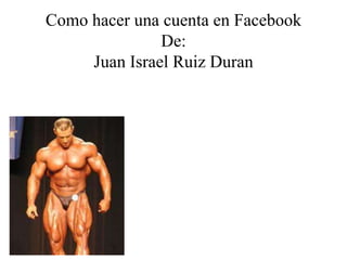 Como hacer una cuenta en Facebook De: Juan Israel Ruiz Duran  