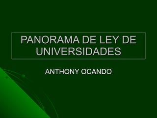PANORAMA DE LEY DE UNIVERSIDADES ANTHONY OCANDO 