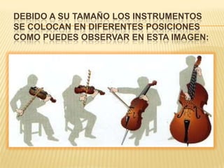 Debido a su tamaño los instrumentos se colocan en diferentes posiciones como puedes observar en esta imagen: