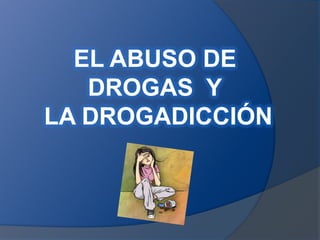 EL ABUSO DE   DROGAS  Y  LA DROGADICCIÓN 