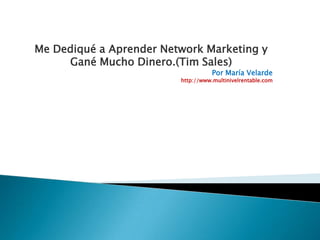 Me Dediqué a Aprender Network Marketing y Gané Mucho Dinero.(Tim Sales) Por María Velarde http://www.multinivelrentable.com 