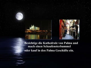 Besichtige die Kathedrale von Palma und mach einen Schaufensterbummel oder kauf in den Palma Geschäfte ein. 