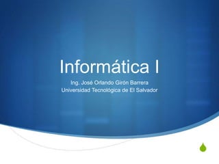 Informática I Ing. José Orlando Girón Barrera Universidad Tecnológica de El Salvador 