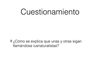 Cuestionamiento ¿Cómo se explica que unas y otras sigan llamándose iusnaturalistas? 