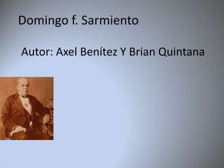 Domingo f. Sarmiento Autor: Axel Benítez Y Brian Quintana 